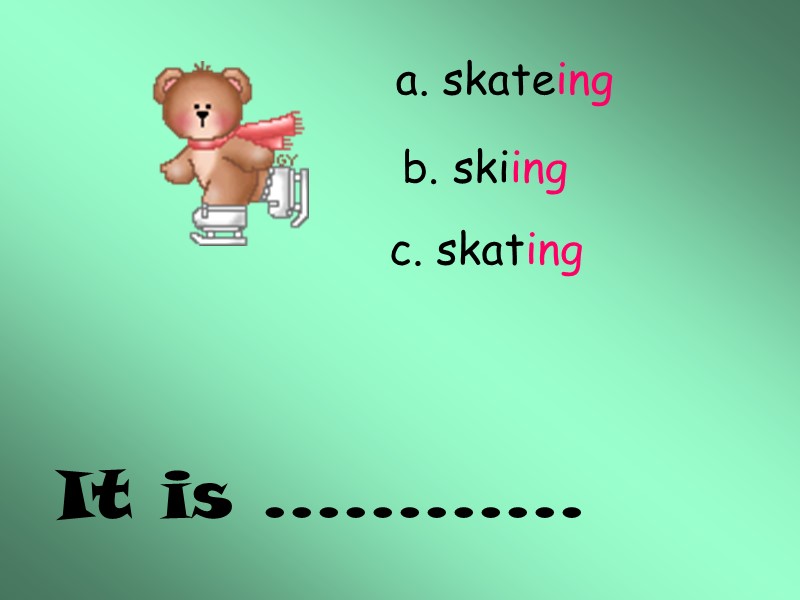 It is ………… a. skateing b. skiing c. skating